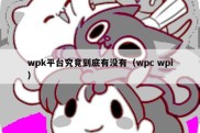 wpk平台究竟到底有没有（wpc wpi）