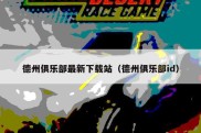 德州俱乐部最新下载站（德州俱乐部id）