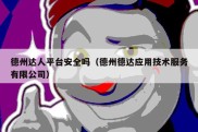 德州达人平台安全吗（德州德达应用技术服务有限公司）
