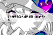 jj扑克平台怎么进俱乐部（gg poker）