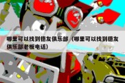 哪里可以找到德友俱乐部（哪里可以找到德友俱乐部老板电话）