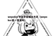 wepoker平台平台抽水方式（wepoker能一直赢吗）