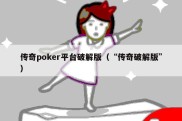 传奇poker平台破解版（“传奇破解版”）