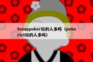 texaspoker玩的人多吗（pokerist玩的人多吗）