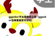ggpoker平台是哪家公司（ggpoker在哪里国家可以玩）