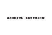 亚洲德扑正规吗（亚冠扑克德州下载）