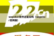 wepoker软件还能玩吗（wepoker官网版）