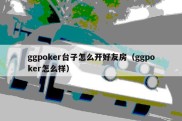 ggpoker台子怎么开好友房（ggpoker怎么样）