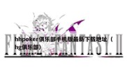 hhpoker俱乐部手机版最新下载地址（hg俱乐部）