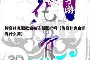 传奇扑克取款会被冻结账户吗（传奇扑克金币有什么用）