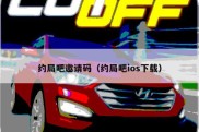 约局吧邀请码（约局吧ios下载）