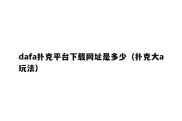 dafa扑克平台下载网址是多少（扑克大a玩法）