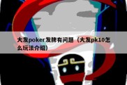 大发poker发牌有问题（大发pk10怎么玩法介绍）
