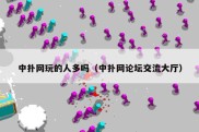 中扑网玩的人多吗（中扑网论坛交流大厅）