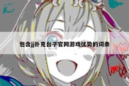 包含jj扑克台子官网游戏优势的词条