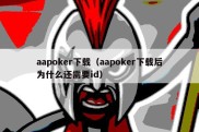 aapoker下载（aapoker下载后为什么还需要id）
