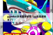 ggpoker扑克登不进去（gg扑克连接不了）