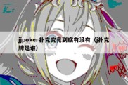jjpoker扑克究竟到底有没有（j扑克牌是谁）