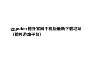 ggpoker德扑官网手机版最新下载地址（德扑游戏平台）