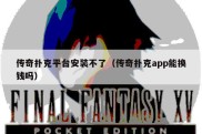 传奇扑克平台安装不了（传奇扑克app能换钱吗）