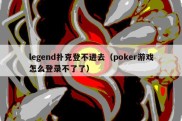 legend扑克登不进去（poker游戏怎么登录不了了）