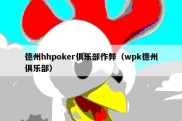 德州hhpoker俱乐部作弊（wpk德州俱乐部）
