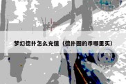 梦幻德扑怎么充值（德扑圈的币哪里买）