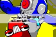 legendpoker是腾讯的吗（legends是什么牌子）