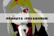 传奇德州进不去（传奇扑克德州锦标赛）