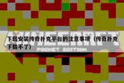下载安装传奇扑克平台的注意事项（传奇扑克下载不了）