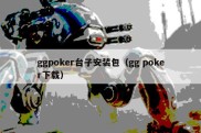 ggpoker台子安装包（gg poker下载）