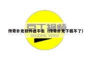 传奇扑克软件进不去（传奇扑克下载不了）