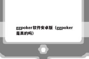 ggpoker软件安卓版（ggpoker是真的吗）