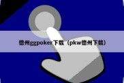 德州ggpoker下载（pkw德州下载）