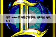 传奇poker软件输了好多钱（传奇扑克玩不了）