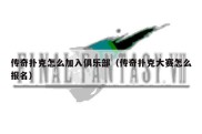 传奇扑克怎么加入俱乐部（传奇扑克大赛怎么报名）