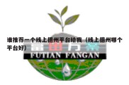 谁推荐一个线上德州平台给我（线上德州哪个平台好）