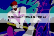 德州evpoker下载安卓版（德州 apk）