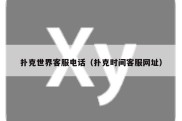 扑克世界客服电话（扑克时间客服网址）