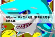 传奇poker平台怎么充值（传奇扑克是不是赌真钱）
