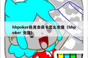 hhpoker扑克会员卡怎么充值（hhpoker 充值）