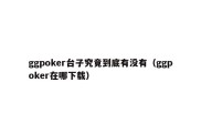ggpoker台子究竟到底有没有（ggpoker在哪下载）