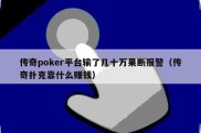传奇poker平台输了几十万果断报警（传奇扑克靠什么赚钱）