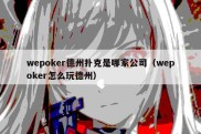 wepoker德州扑克是哪家公司（wepoker怎么玩德州）