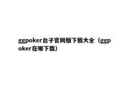 ggpoker台子官网版下载大全（ggpoker在哪下载）