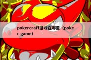 pokercraft游戏在哪里（poker game）