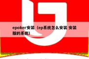 epoker安装（ep系统怎么安装 安装版的系统）