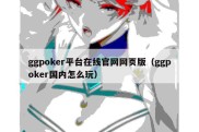 ggpoker平台在线官网网页版（ggpoker国内怎么玩）