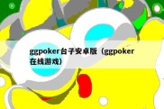ggpoker台子安卓版（ggpoker在线游戏）