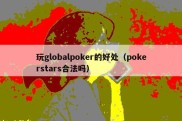 玩globalpoker的好处（pokerstars合法吗）